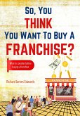 So, You Think You Want to Buy A Franchise? (eBook, ePUB)