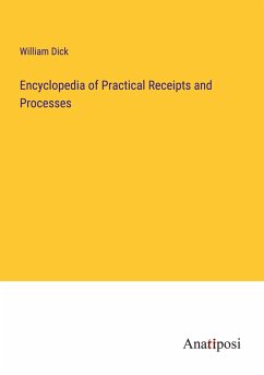 Encyclopedia of Practical Receipts and Processes - Dick, William