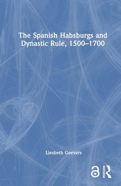 The Spanish Habsburgs and Dynastic Rule, 1500-1700 - Geevers, Elisabeth