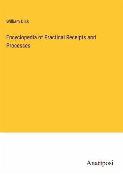 Encyclopedia of Practical Receipts and Processes - Dick, William