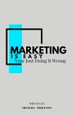 Marketing Is Easy, You're Just Doing It Wrong (eBook, ePUB)
