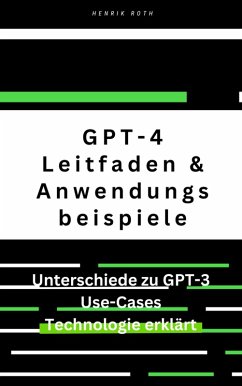 GPT-4: Ein umfassender Leitfaden mit Unterschieden zu GPT-3 und Anwendungsbeispielen (eBook, ePUB) - Roth, Henrik