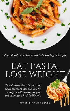 Eat Pasta, Lose Weight: Plant Based Pasta Sauces and Delicious Vegan Recipes (eBook, ePUB) - Please, More Starch