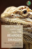 How to Raise a Happy and Healthy Bearded Dragon: The Ultimate Guide to Reptile Care (eBook, ePUB)