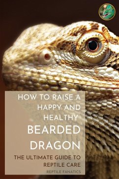 How to Raise a Happy and Healthy Bearded Dragon: The Ultimate Guide to Reptile Care (eBook, ePUB) - Fanatics, Reptile
