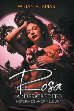Rosa a (Des) Crédito . historia de amor y lujuria - Arias, Wilian