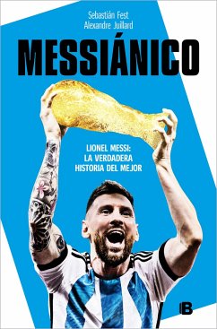 Messiánico: Lionel Messi: La Verdadera Historia del Mejor / Messianic: Lionel Me Ssi: The Real History of the Worlds Best - Fest, Sebastián; Juillard, Alexandre