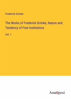 The Works of Frederick Grimke, Nature and Tendency of Free Institutions - Grimke, Frederick
