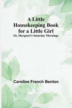 A Little Housekeeping Book for a Little Girl; Or, Margaret's Saturday Mornings - Caroline French Benton