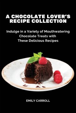 A Chocolate Lover's Recipe Collection - Emily Carroll A Chocolate Lover's Recipe Collection - Emily Carroll