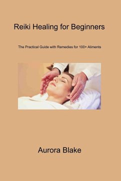 Reiki Healing for Beginners: The Practical Guide With Remedies for 100+ Aliments - Blake, Aurora