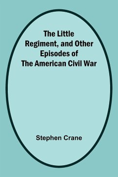 The Little Regiment, and Other Episodes of the American Civil War - Stephen Crane