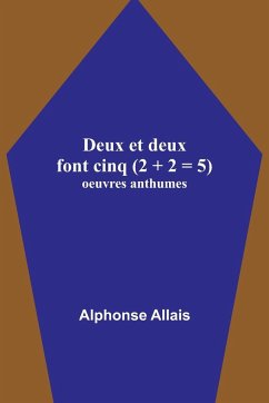 Deux et deux font cinq (2 + 2 = 5); oeuvres anthumes - Allais, Alphonse