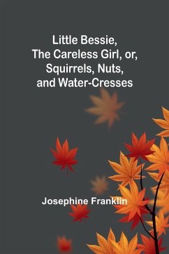 Little Bessie, the Careless Girl, or, Squirrels, Nuts, and Water-Cresses - Franklin, Josephine