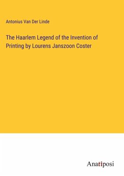 The Haarlem Legend of the Invention of Printing by Lourens Janszoon Coster - Linde, Antonius Van Der