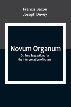 Novum Organum; Or, True Suggestions for the Interpretation of Nature - Bacon, Francis; Devey, Joseph