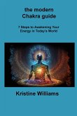 The modern Chakra guide: 7 Steps to Awakening Your Energy in Today's World