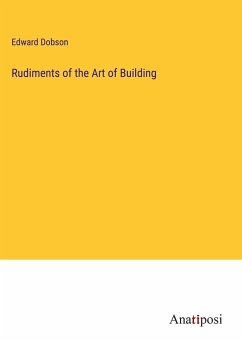 Rudiments of the Art of Building - Dobson, Edward