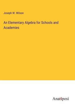 An Elementary Algebra for Schools and Academies - Wilson, Joseph W.