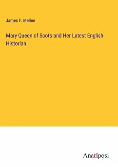 Mary Queen of Scots and Her Latest English Historian - Meline, James F.