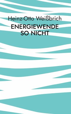 Energiewende so nicht - Weißbrich, Heinz-Otto