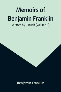 Memoirs of Benjamin Franklin; Written by Himself (Volume II) - Franklin, Benjamin