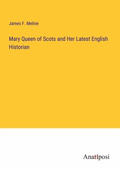 Mary Queen of Scots and Her Latest English Historian - Meline, James F.