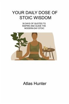 Your Daily Dose of Stoic Wisdom: 30 Days of Quotes to Inspire and Guide the Modern-Day Stoic - Hunter, Atlas