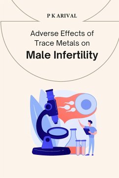 Adverse Effects of Trace Metals on Male Infertility: Adverse Effects of Trace Metals on Male Infertility - Arival, P. K.