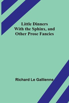 Little Dinners With the Sphinx, and Other Prose Fancies - Le Gallienne, Richard