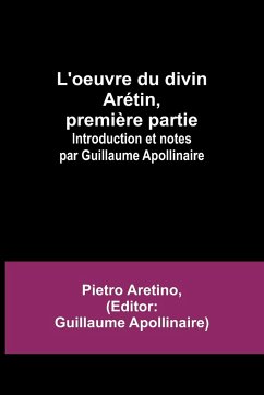 L'oeuvre du divin Arétin, première partie; Introduction et notes par Guillaume Apollinaire - Aretino, Pietro