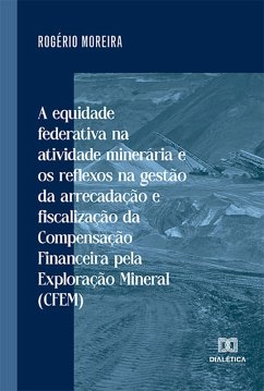 Cover A equidade federativa na atividade minerária e os reflexos na gestão da arrecadação e fiscalização da Compensação Financeira pela Exploração Mineral (CFEM) (eBook, ePUB)