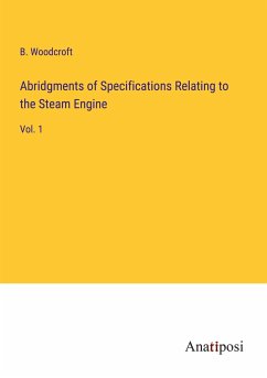 Abridgments of Specifications Relating to the Steam Engine - Woodcroft, B.