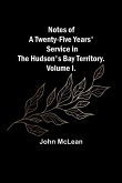 Notes of a Twenty-Five Years' Service in the Hudson's Bay Territory. Volume I.