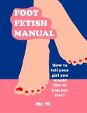 Foot Fetish Manual: How To Tell Your Girl You Would Like To Kiss Her Feet? (eBook, ePUB) Foot Fetish Manual: How To Tell Your Girl You Would Like To Kiss Her Feet? (eBook, ePUB)