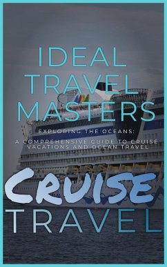 Cruise Travel: Exploring the Oceans - A Comprehensive Guide to Cruise Vacations and Ocean Travel (eBook, ePUB) - Masters, Ideal Travel