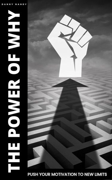 The Power of Why - Push Your Motivation To New Limits (eBook, ePUB) The Power of Why - Push Your Motivation To New Limits (eBook, ePUB)