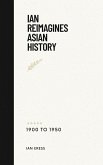 Ian Reimagines Asian History 1900-1950 (World History, #1) (eBook, ePUB) Ian Reimagines Asian History 1900-1950 (World History, #1) (eBook, ePUB)