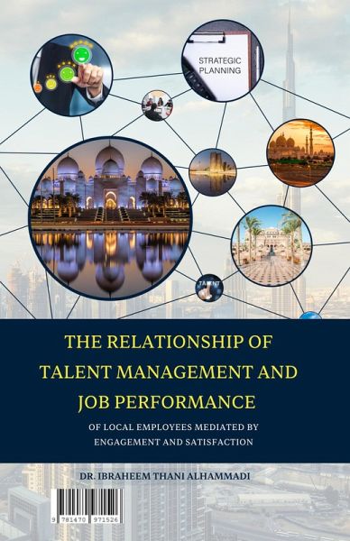 THE RELATIONSHIP OF TALENT MANAGEMENT AND JOB PERFORMANCE OF LOCAL EMPLOYEES MEDIATED BY ENGAGEMENT AND SATISFACTION (eBook, ePUB) THE RELATIONSHIP OF TALENT MANAGEMENT AND JOB PERFORMANCE OF LOCAL EMPLOYEES MEDIATED BY ENGAGEMENT AND SATISFACTION (eBook, ePUB)