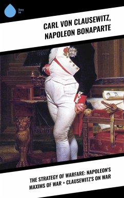 The Strategy of Warfare: Napoleon's Maxims of War + Clausewitz's On War (eBook, ePUB) - Bonaparte, Napoleon; Clausewitz, Carl Von