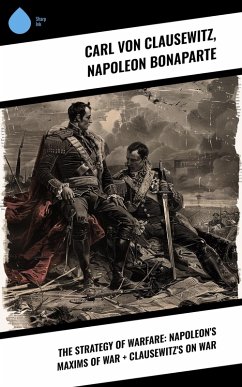 The Strategy of Warfare: Napoleon's Maxims of War + Clausewitz's On War (eBook, ePUB) - Bonaparte, Napoleon; Clausewitz, Carl Von