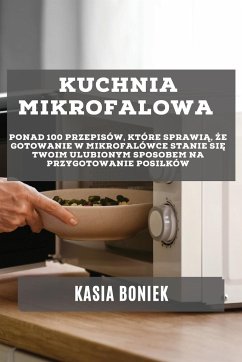 Cover Kuchnia Mikrofalowa: Ponad 100 przepisów, które sprawią, że gotowanie w mikrofalówce stanie się Twoim ulubionym sposobem na