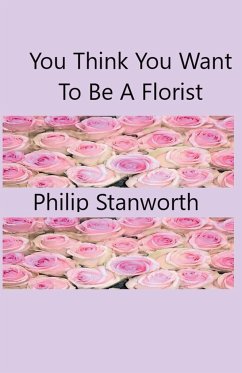 You Think You Want To Be A Florist Part one - Stanworth, Philip