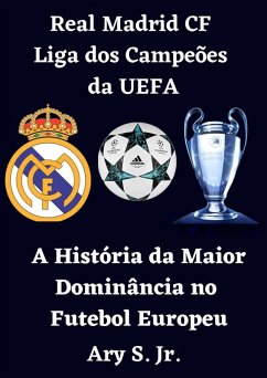 Real Madrid CF Liga dos Campeões da UEFA - A História da Maior Dominância no Futebol Europeu (eBook, ePUB) - S., Ary