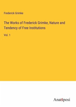 The Works of Frederick Grimke, Nature and Tendency of Free Institutions - Grimke, Frederick