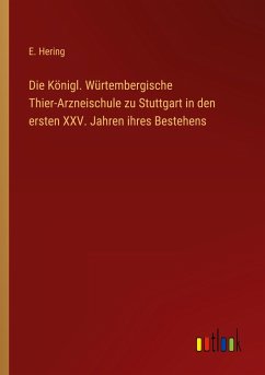 Die Königl. Würtembergische Thier-Arzneischule zu Stuttgart in den ersten XXV. Jahren ihres Bestehens - Hering, E.
