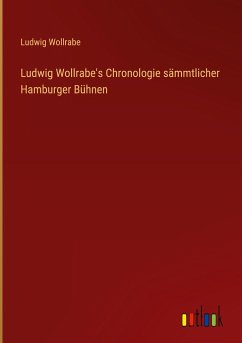 Ludwig Wollrabe's Chronologie sämmtlicher Hamburger Bühnen
