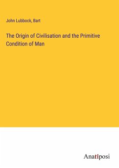 The Origin of Civilisation and the Primitive Condition of Man - Lubbock, John; Bart