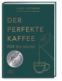 Der perfekte Kaffee für zu Hause - Das Praxis-Handbuch für Kaffeeliebhaber, Baristas und Espresso-Fans