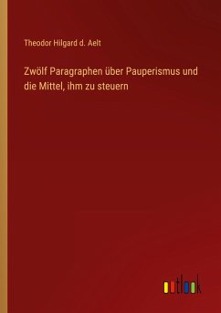 Zwölf Paragraphen über Pauperismus und die Mittel, ihm zu steuern - Aelt, Theodor Hilgard d.